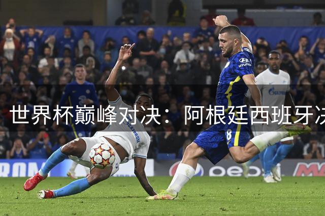 世界杯巅峰对决：阿根廷西班牙决战纽约 梅西亚马尔上演世代交锋