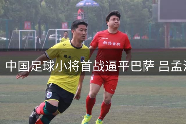 中国足球小将首战逼平巴萨 吕孟洋建功迎战皇马在即