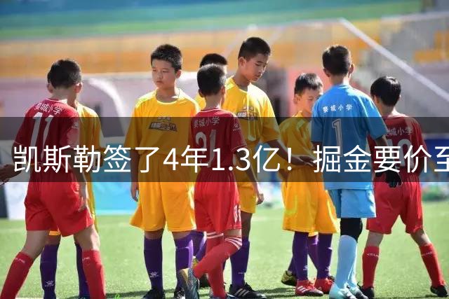 凯斯勒签了4年1.3亿！掘金要价至少2首轮 却只给沃特森5年7000万