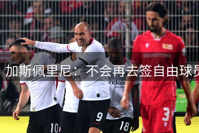 加斯佩里尼：不会再去签自由球员；马伦能提升的大概只剩头球