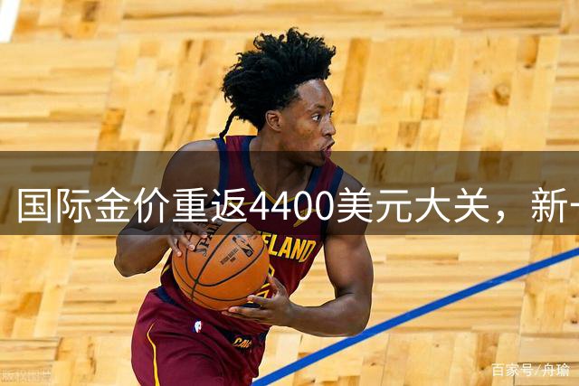 国际金价重返4400美元大关，新一轮上涨周期开启？