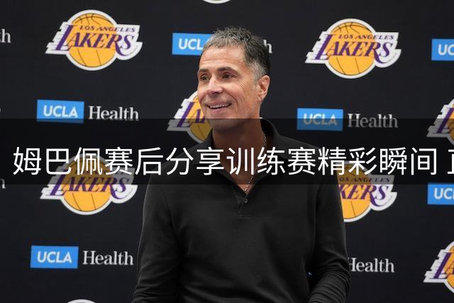 姆巴佩赛后分享训练赛精彩瞬间 直言状态正佳