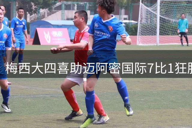 梅西大四喜助迈阿密国际7比1狂胜 刷新队史纪录
