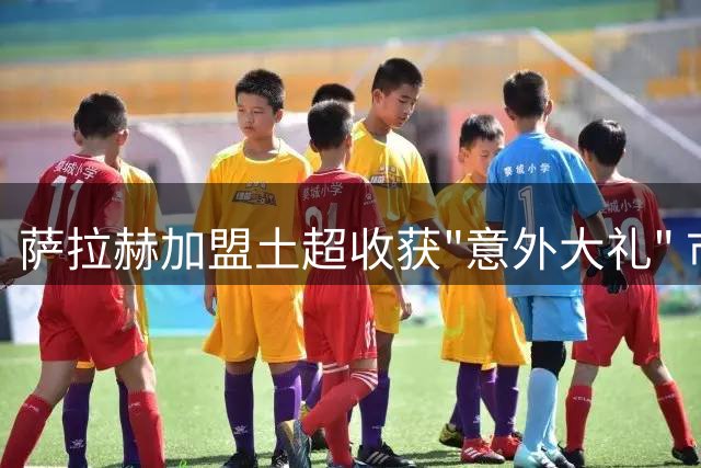 萨拉赫加盟土超收获"意外大礼" 市长赠地防气候变迁
